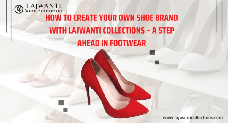 How to Create Your Own Shoe Brand with Lajwanti Collections – A Step Ahead in Footwear