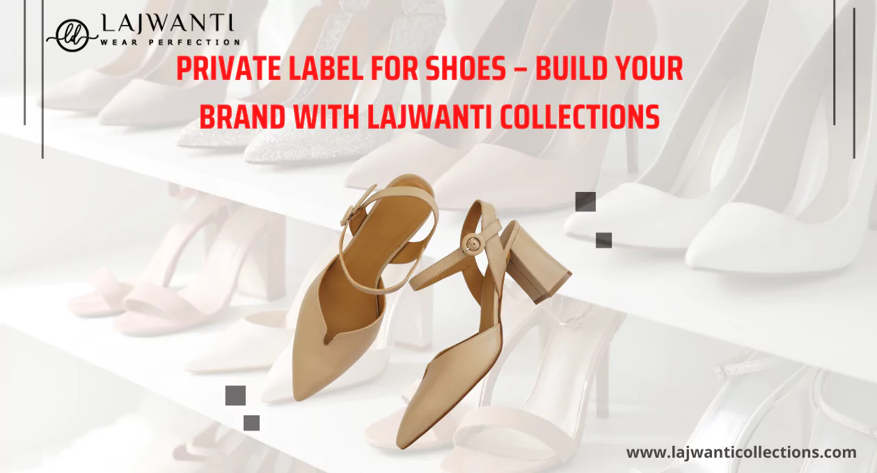 Private Label for Shoes – Build Your Brand with Lajwanti Collections